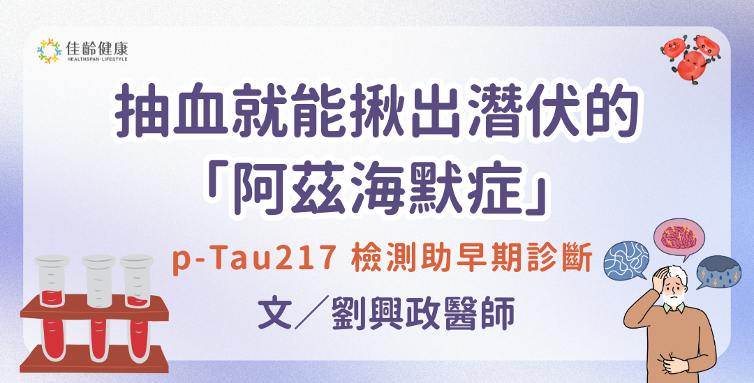 抽血就能揪出「潛伏」的阿茲海默症？ p-Tau217 檢測助早期診斷